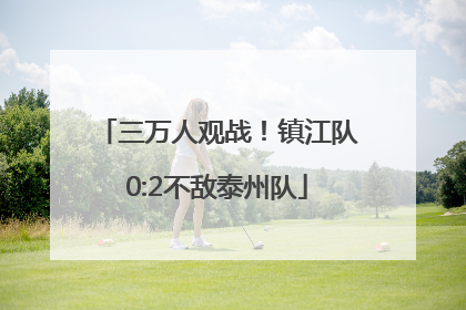 三万人观战！镇江队0:2不敌泰州队
