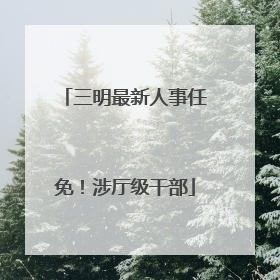 三明最新人事任免！涉厅级干部