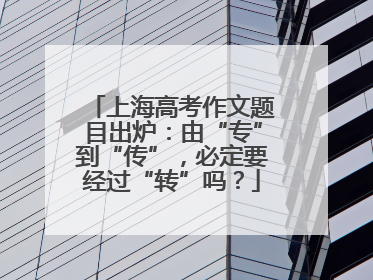 上海高考作文题目出炉：由“专”到“传”，必定要经过“转”吗？