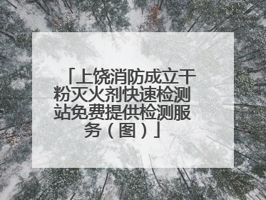 上饶消防成立干粉灭火剂快速检测站免费提供检测服务（图）