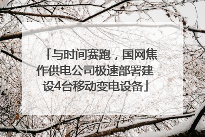 与时间赛跑，国网焦作供电公司极速部署建设4台移动变电设备