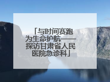 与时间赛跑 为生命护航——探访甘肃省人民医院急诊科