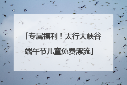 专属福利！太行大峡谷端午节儿童免费漂流