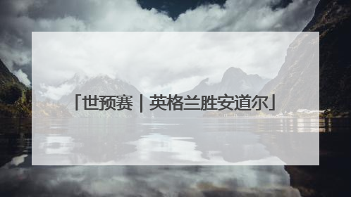 世预赛｜英格兰胜安道尔