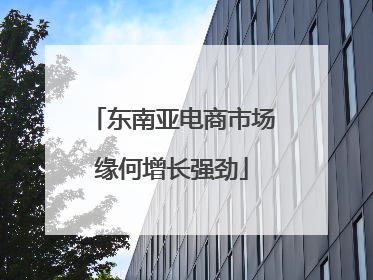东南亚电商市场缘何增长强劲