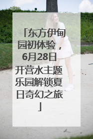东方伊甸园初体验，6月28日开营水主题乐园解锁夏日奇幻之旅