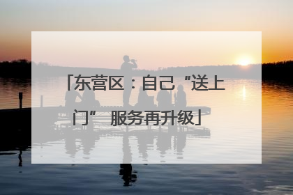 东营区：自己“送上门” 服务再升级