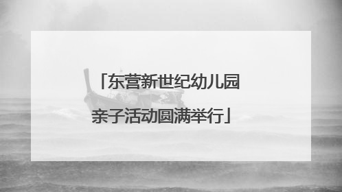 东营新世纪幼儿园亲子活动圆满举行