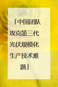 中国团队攻克第三代光伏规模化生产技术难题
