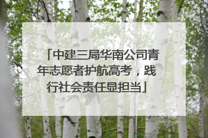 中建三局华南公司青年志愿者护航高考，践行社会责任显担当