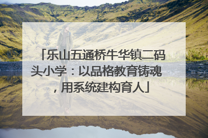 乐山五通桥牛华镇二码头小学：以品格教育铸魂，用系统建构育人