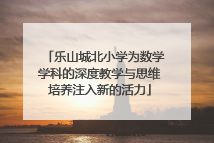 乐山城北小学为数学学科的深度教学与思维培养注入新的活力