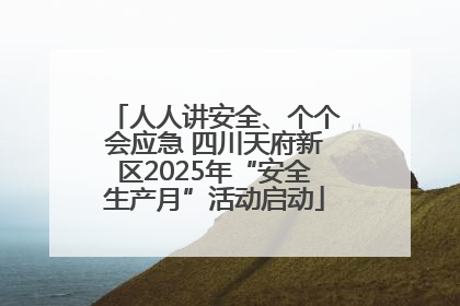 人人讲安全、个个会应急 四川天府新区2025年“安全生产月”活动启动