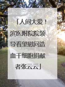 人间大爱！滨医附院院领导看望慰问造血干细胞捐献者张云云