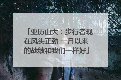 亚历山大：步行者现在风头正劲 一月以来的战绩和我们一样好