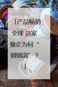 产品畅销全球 这家豫企为何“钢钢滴”？