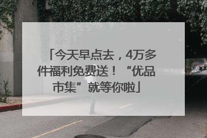 今天早点去，4万多件福利免费送！“优品市集”就等你啦