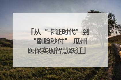 从“卡证时代”到“刷脸秒付” 瓜州医保实现智慧跃迁