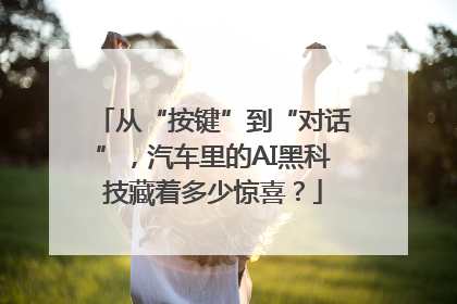 从“按键”到“对话”，汽车里的AI黑科技藏着多少惊喜？