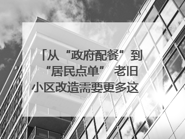 从“政府配餐”到“居民点单” 老旧小区改造需要更多这样的“制度电梯”｜封面评论