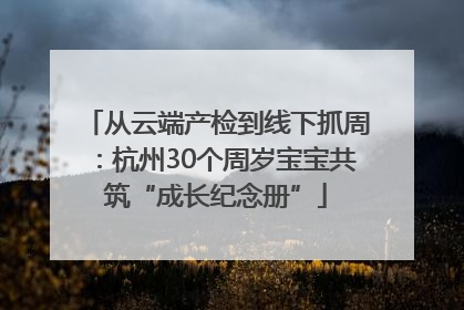 从云端产检到线下抓周：杭州30个周岁宝宝共筑“成长纪念册”
