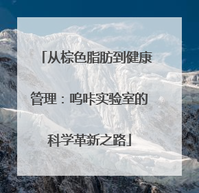 从棕色脂肪到健康管理：呜咔实验室的科学革新之路