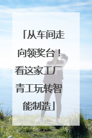 从车间走向领奖台！看这家工厂青工玩转智能制造