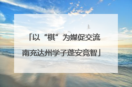 以“棋”为媒促交流 南充达州学子蓬安竞智