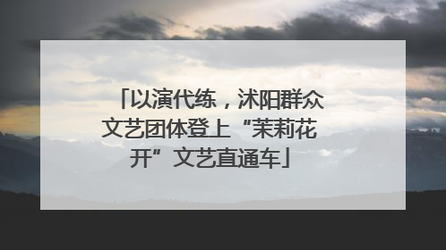 以演代练，沭阳群众文艺团体登上“茉莉花开”文艺直通车