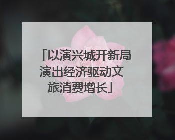 以演兴城开新局 演出经济驱动文旅消费增长