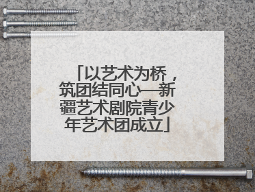 以艺术为桥，筑团结同心—新疆艺术剧院青少年艺术团成立
