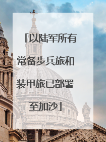以陆军所有常备步兵旅和装甲旅已部署至加沙