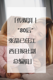 传媒湃︱“80后”张晶已任江西日报社副总编辑