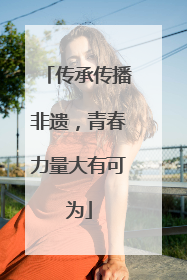 传承传播非遗，青春力量大有可为