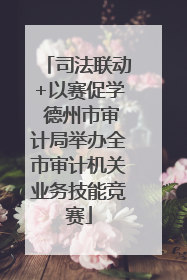 司法联动+以赛促学 德州市审计局举办全市审计机关业务技能竞赛