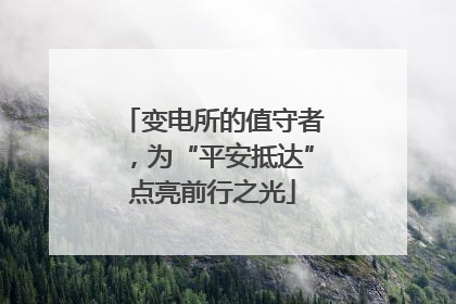 变电所的值守者，为“平安抵达”点亮前行之光