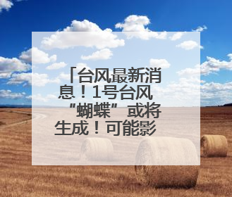 台风最新消息！1号台风“蝴蝶”或将生成！可能影响福建！