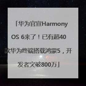 华为官宣HarmonyOS 6来了！已有超40款华为终端搭载鸿蒙5，开发者突破800万