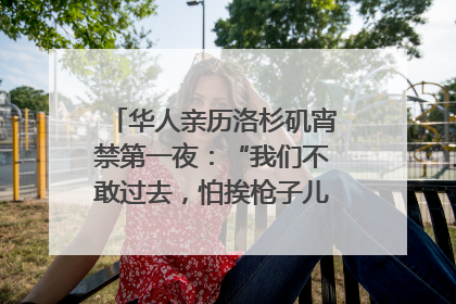 华人亲历洛杉矶宵禁第一夜：“我们不敢过去，怕挨枪子儿”｜封面头条