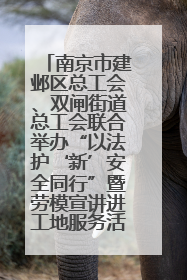南京市建邺区总工会、双闸街道总工会联合举办“以法护‘新’安全同行”暨劳模宣讲进工地服务活动