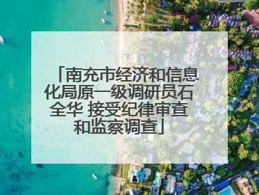 南充市经济和信息化局原一级调研员石全华 接受纪律审查和监察调查
