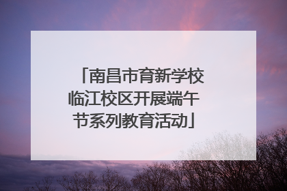 南昌市育新学校临江校区开展端午节系列教育活动