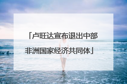 卢旺达宣布退出中部非洲国家经济共同体