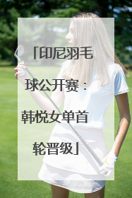 印尼羽毛球公开赛：韩悦女单首轮晋级