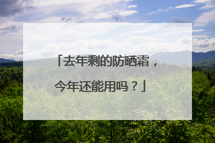 去年剩的防晒霜，今年还能用吗？