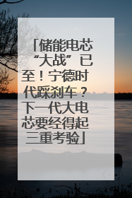 储能电芯“大战”已至！宁德时代踩刹车？下一代大电芯要经得起三重考验