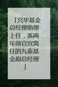 兴华基金总经理助理上任，系两年前官宣离任的九泰基金原总经理