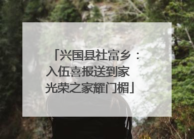兴国县社富乡：入伍喜报送到家 光荣之家耀门楣
