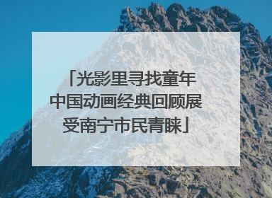 光影里寻找童年 中国动画经典回顾展受南宁市民青睐