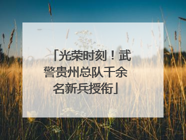 光荣时刻！武警贵州总队千余名新兵授衔